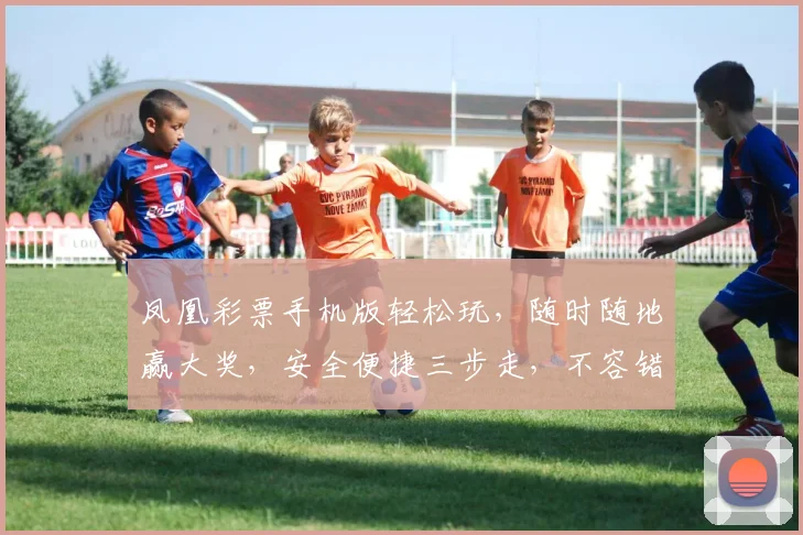 凤凰彩票手机版轻松玩，随时随地赢大奖，安全便捷三步走，不容错过