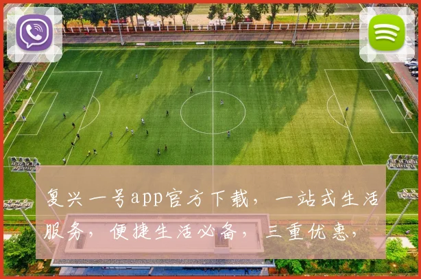 复兴一号app官方下载，一站式生活服务，便捷生活必备，三重优惠，立即下载体验