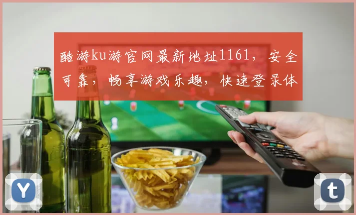 酷游ku游官网最新地址1161，安全可靠，畅享游戏乐趣，快速登录体验