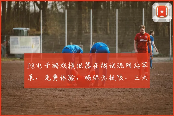 pg电子游戏模拟器在线试玩网站苹果，免费体验，畅玩无极限，三大特色，不容错过，立即加入