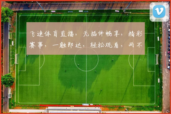 飞速体育直播，无插件畅享，精彩赛事，一触即达，轻松观看，两不误