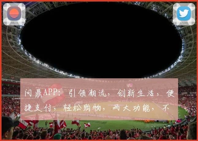 问鼎APP：引领潮流，创新生活，便捷支付，轻松购物，两大功能，不容错过