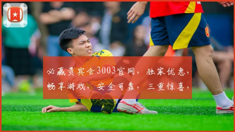 必赢贵宾会3003官网，独家优惠，畅享游戏，安全可靠，三重惊喜，不容错过，立即体验
