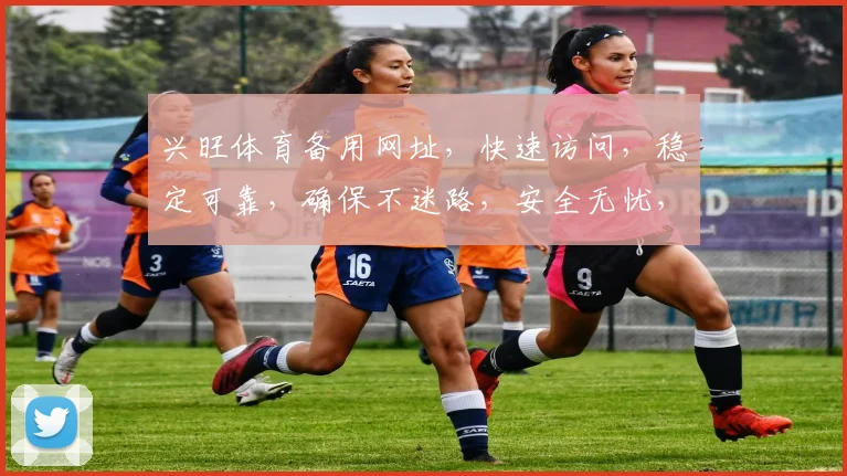 兴旺体育备用网址，快速访问，稳定可靠，确保不迷路，安全无忧，畅享体育盛宴