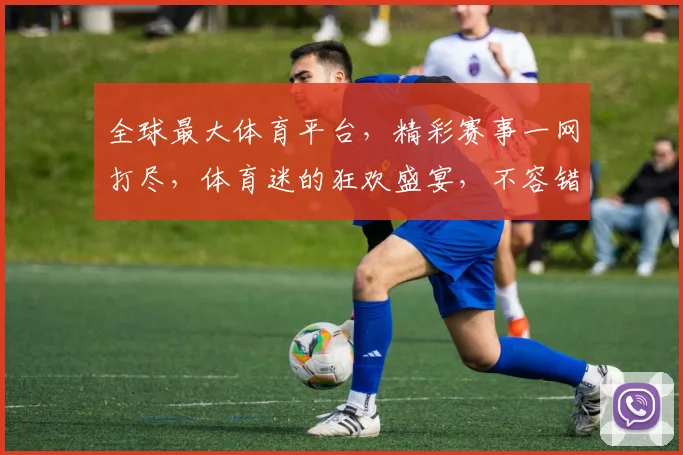全球最大体育平台，精彩赛事一网打尽，体育迷的狂欢盛宴，不容错过