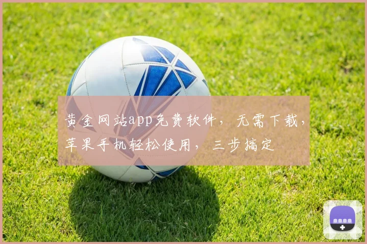 黄金网站app免费软件，无需下载，苹果手机轻松使用，三步搞定